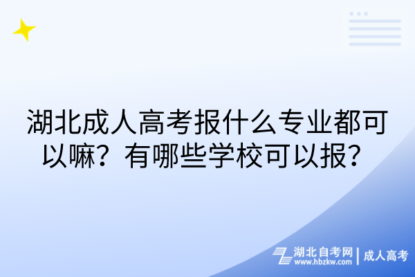 湖北成人高考报什么专业都可以嘛？有哪些学校可以报？