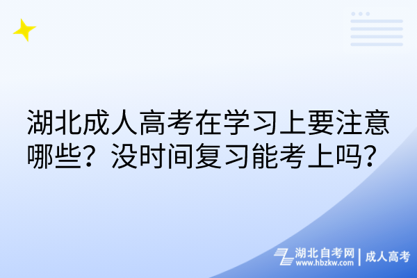 湖北成人高考在学习上要注意哪些？没时间复习能考上吗？
