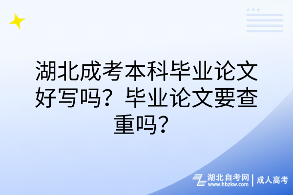 湖北成考本科毕业论文好写吗？毕业论文要查重吗？