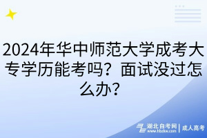 2024年华中师范大学成考大专学历能考吗？面试没过怎么办？