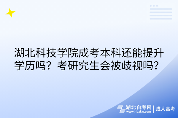 湖北科技学院成考本科还能提升学历吗？考研究生会被歧视吗？