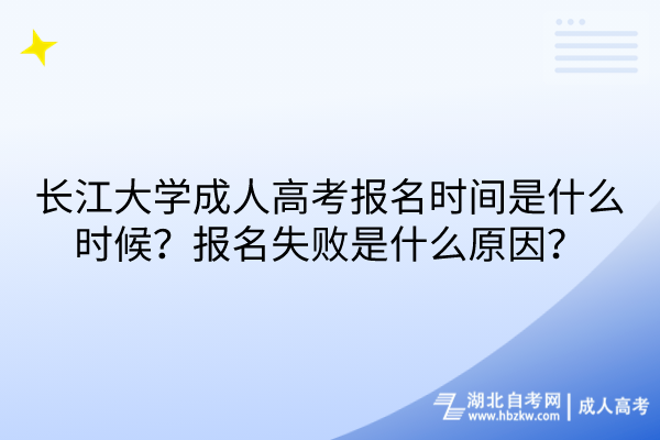 长江大学成人高考报名时间是什么时候？报名失败是什么原因？