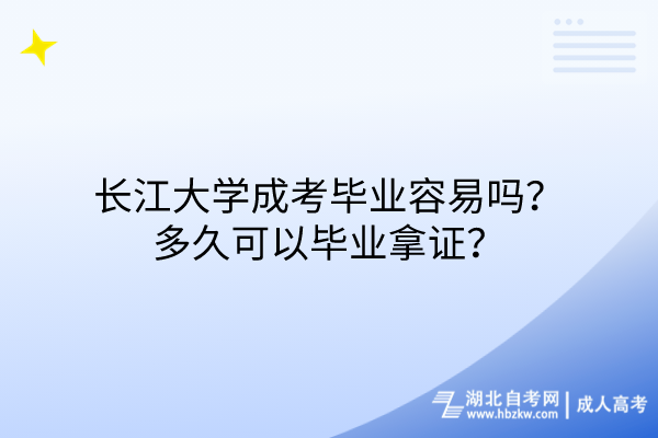 长江大学成考毕业容易吗？多久可以毕业拿证？