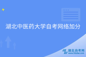湖北中医药大学自考网络加分