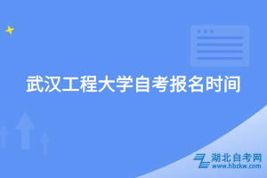 武汉工程大学自考​报名时间