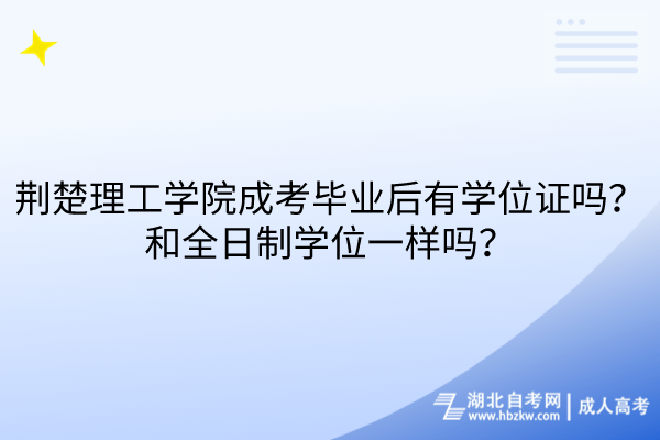 荆楚理工学院成考毕业后有学位证吗？和全日制学位一样吗？