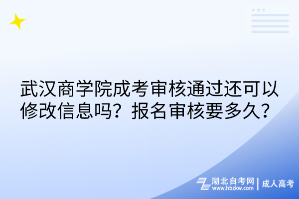 武汉商学院成考审核通过还可以修改信息吗？报名审核要多久？