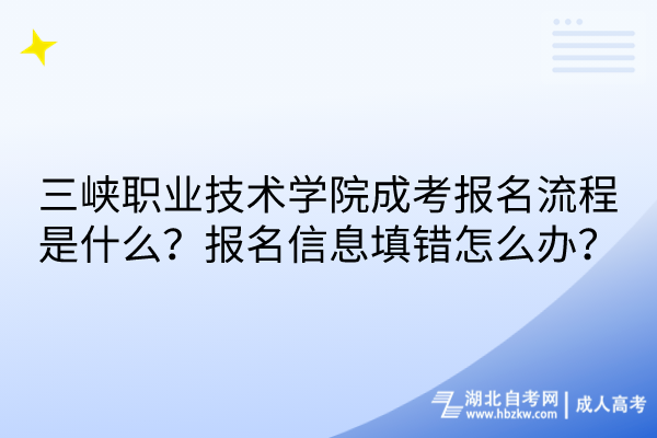 三峡职业技术学院成考报名流程是什么？报名信息填错怎么办？