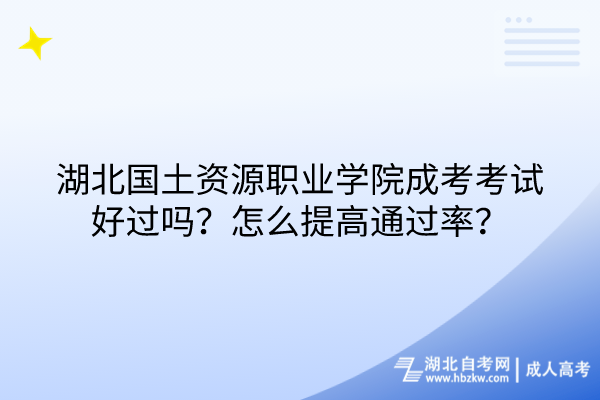 湖北国土资源职业学院成考考试好过吗？怎么提高通过率？