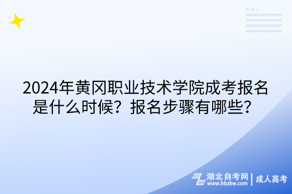 2024年黄冈职业技术学院成考报名是什么时候？报名步骤有哪些？