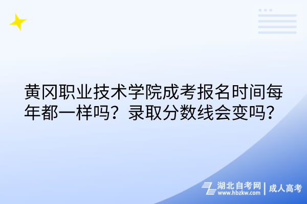 黄冈职业技术学院成考报名时间每年都一样吗？录取分数线会变吗？
