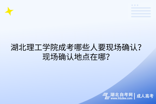 湖北理工学院成考哪些人要现场确认？现场确认地点在哪？