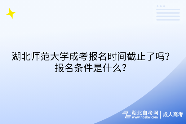 湖北师范大学成考报名时间截止了吗？报名条件是什么？