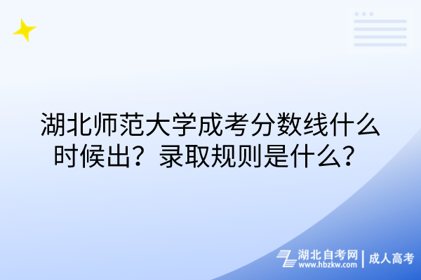 湖北师范大学成考分数线什么时候出？录取规则是什么？