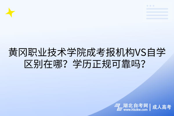 黄冈职业技术学院成考报机构VS自学区别在哪？学历正规可靠吗？