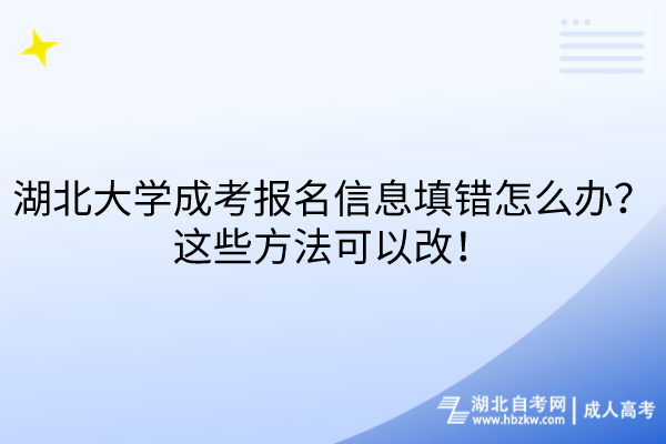 湖北大学成考报名信息填错怎么办？这些方法可以改！