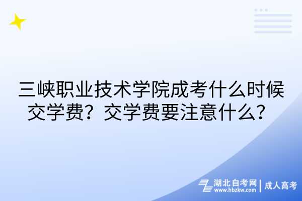 三峡职业技术学院成考什么时候交学费？交学费要注意什么？