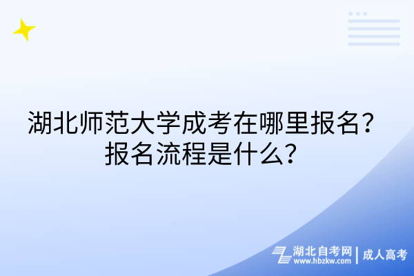 湖北师范大学成考在哪里报名？报名流程是什么？