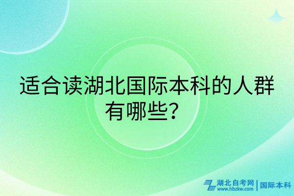适合读湖北国际本科的人群有哪些？
