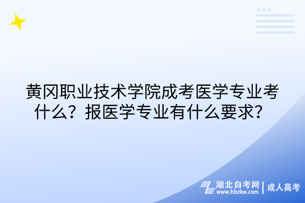 黄冈职业技术学院成考医学专业考什么？报医学专业有什么要求？