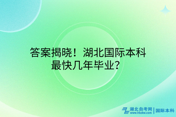 答案揭晓！湖北国际本科最快几年毕业？
