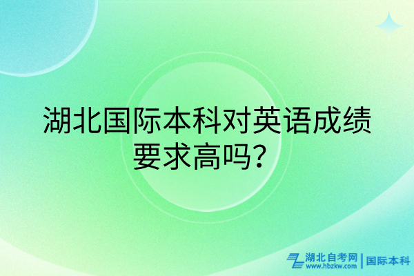 湖北国际本科对英语成绩要求高吗？