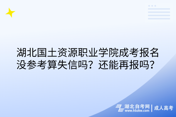 湖北国土资源职业学院成考报名没参考算失信吗？还能再报吗？