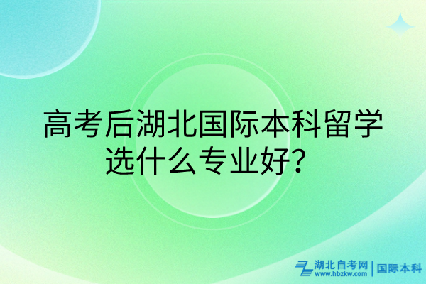 高考后湖北国际本科留学选什么专业好？