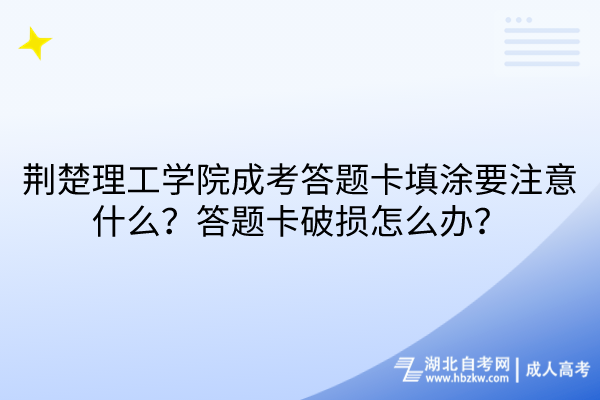 荆楚理工学院成考答题卡填涂要注意什么？答题卡破损怎么办？