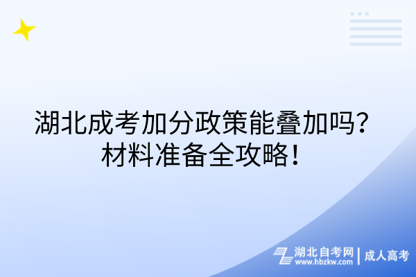 湖北成考加分政策能叠加吗？材料准备全攻略！