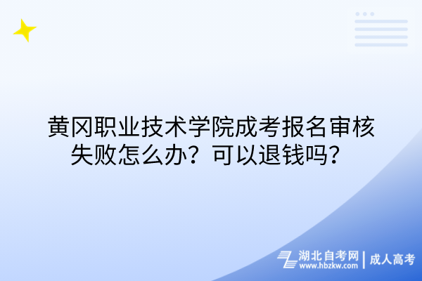 黄冈职业技术学院成考报名审核失败怎么办？可以退钱吗？