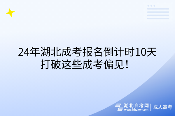 24年湖北成考报名倒计时10天，打破这些成考偏见！