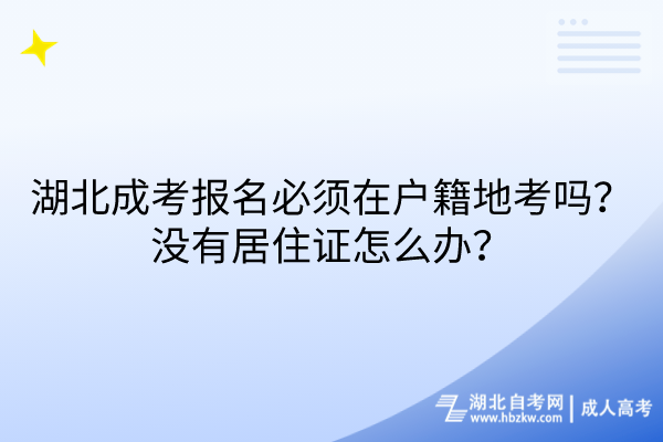 湖北成考报名必须在户籍地考吗？没有居住证怎么办？