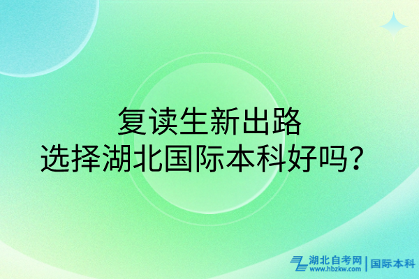 复读生新出路：选择湖北国际本科好吗？