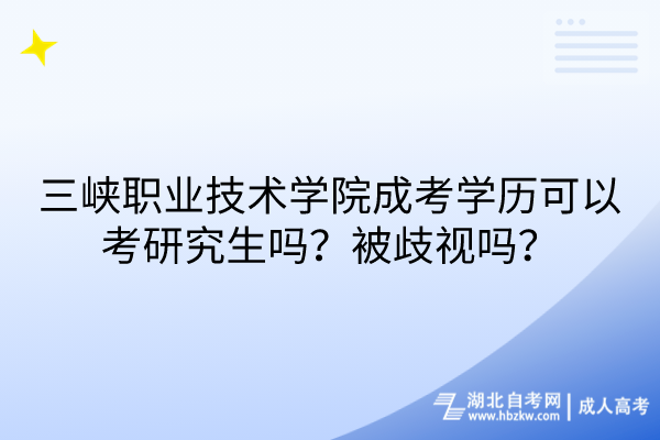 三峡职业技术学院成考学历可以考研究生吗？被歧视吗？