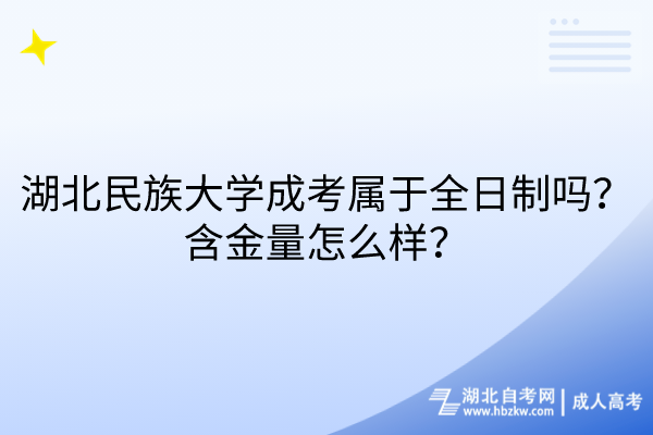 湖北民族大学成考属于全日制吗？含金量怎么样？