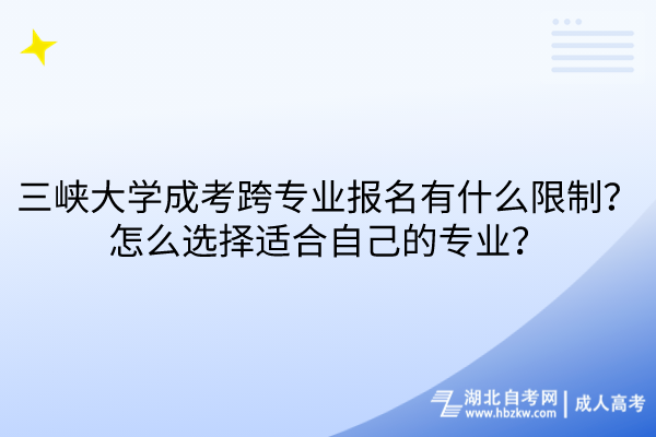 三峡大学成考跨专业报名有什么限制？怎么选择适合自己的专业？