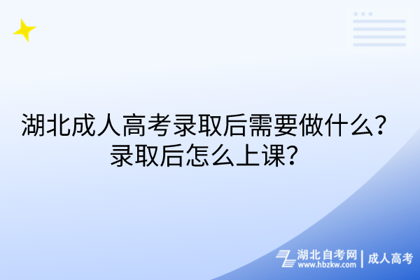 湖北成人高考录取后需要做什么？录取后怎么上课？