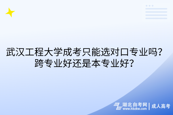 武汉工程大学成考只能选对口专业吗？跨专业好还是本专业好？