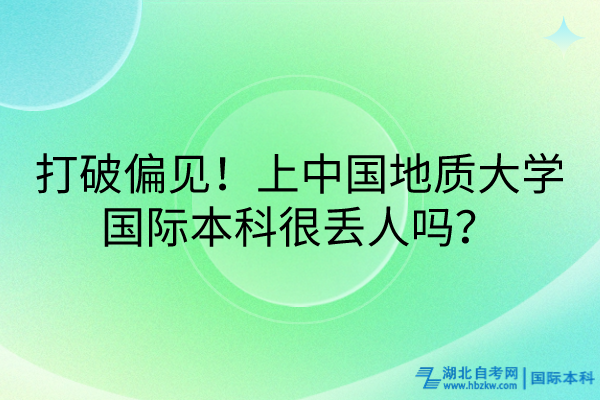 打破偏见！上中国地质大学国际本科很丢人吗？