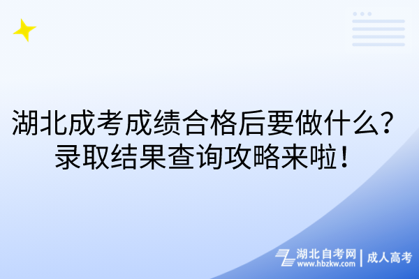 湖北成考成绩合格后要做什么？录取结果查询攻略来啦！