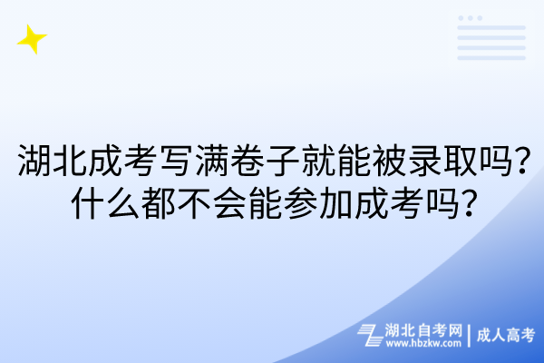 湖北成考写满卷子就能被录取吗？什么都不会能参加成考吗？