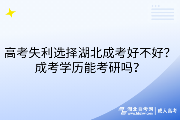 高考失利选择湖北成考好不好？成考学历能考研吗？
