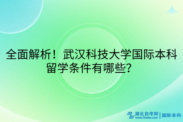 全面解析！武汉科技大学国际本科留学条件有哪些？
