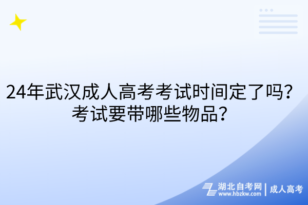 24年武汉成人高考考试时间定了吗？考试要带哪些物品？