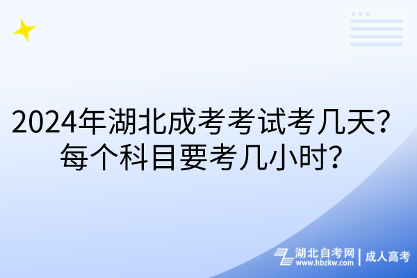 2024年湖北成考考试考几天？每个科目要考几小时？