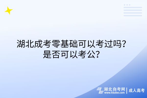 湖北成考零基础可以考过吗？是否可以考公？