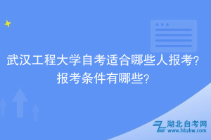 武汉工程大学自考​适合哪些人报考？报考条件有哪些？