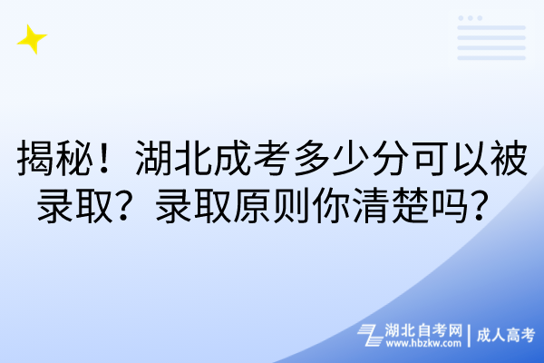揭秘！湖北成考多少分可以被录取？录取原则你清楚吗？