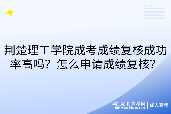 荆楚理工学院成考成绩复核成功率高吗？怎么申请成绩复核？